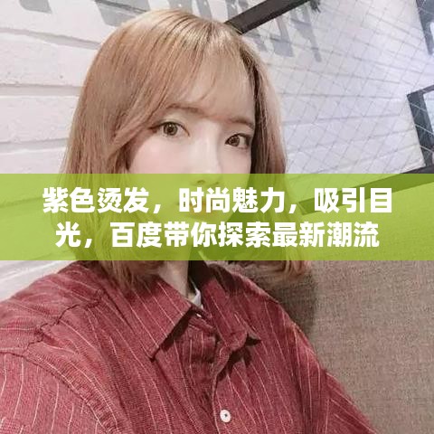 紫色烫发，时尚魅力，吸引目光，百度带你探索最新潮流