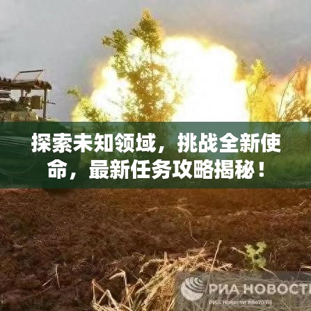 探索未知领域，挑战全新使命，最新任务攻略揭秘！