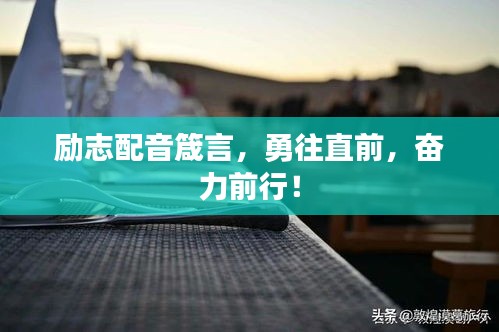 励志配音箴言，勇往直前，奋力前行！
