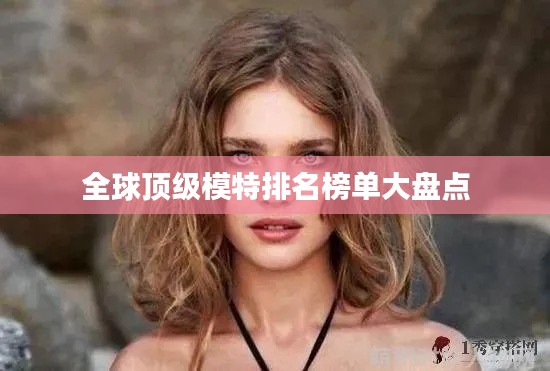 全球顶级模特排名榜单大盘点