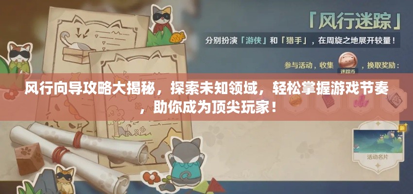 风行向导攻略大揭秘，探索未知领域，轻松掌握游戏节奏，助你成为顶尖玩家！
