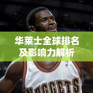 华莱士全球排名及影响力解析