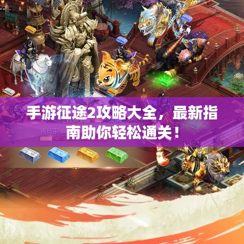 手游征途2攻略大全，最新指南助你轻松通关！