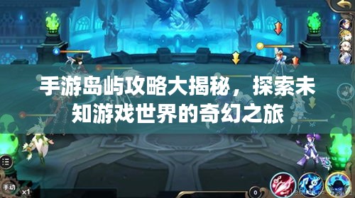 手游岛屿攻略大揭秘，探索未知游戏世界的奇幻之旅