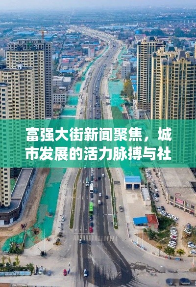 富强大街新闻聚焦，城市发展的活力脉搏与社区新面貌