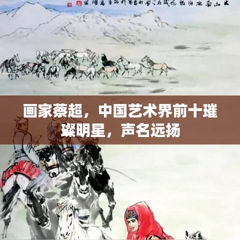 画家蔡超，中国艺术界前十璀璨明星，声名远扬