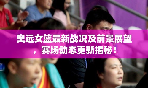奥远女篮最新战况及前景展望，赛场动态更新揭秘！