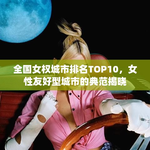 全国女权城市排名TOP10，女性友好型城市的典范揭晓