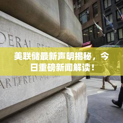 美联储最新声明揭秘，今日重磅新闻解读！