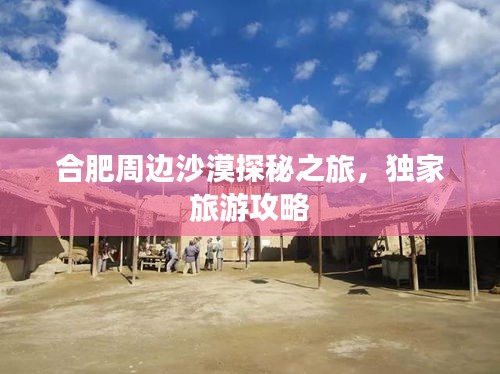 合肥周边沙漠探秘之旅，独家旅游攻略