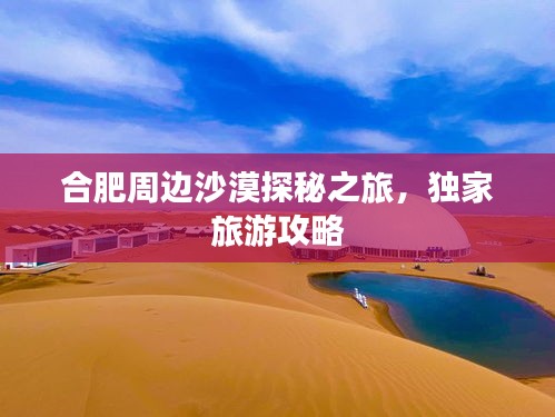 合肥周边沙漠探秘之旅,独家旅游攻略