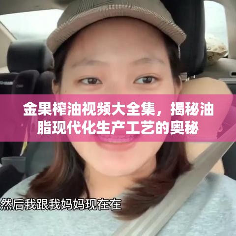 金果榨油视频大全集，揭秘油脂现代化生产工艺的奥秘