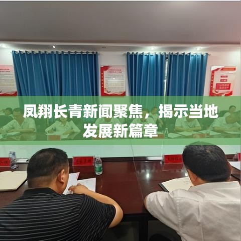 凤翔长青新闻聚焦，揭示当地发展新篇章