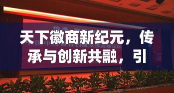 天下徽商新纪元，传承与创新共融，引领时代潮流