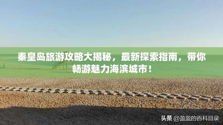 秦皇岛旅游攻略大揭秘，最新探索指南，带你畅游魅力海滨城市！