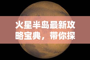 火星半岛最新攻略宝典，带你探索未知星球！