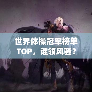 世界体操冠军榜单TOP，谁领风骚？