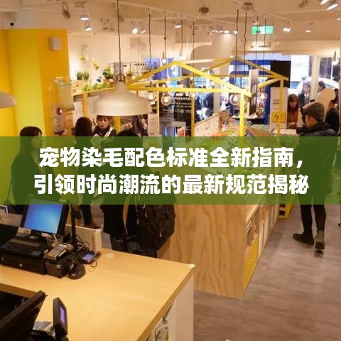 宠物染毛配色标准全新指南,引领时尚潮流的最新规范揭秘!