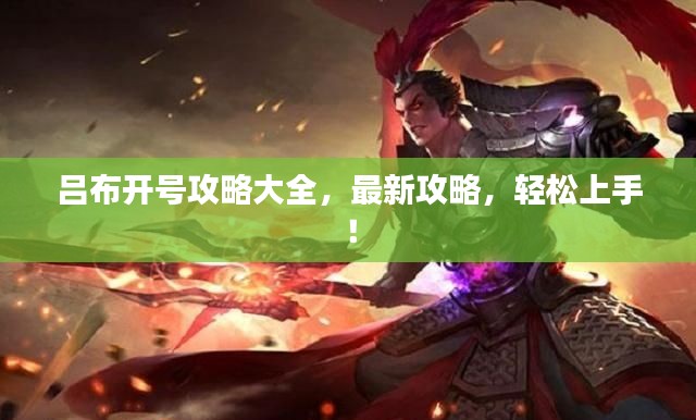 吕布开号攻略大全，最新攻略，轻松上手！