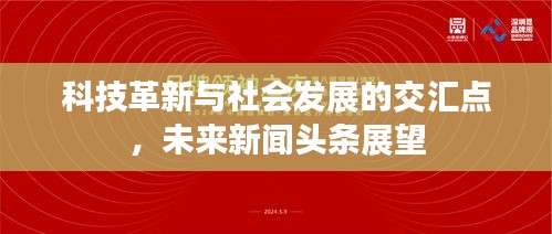 科技革新与社会发展的交汇点，未来新闻头条展望