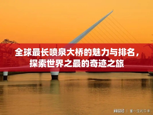 全球最长喷泉大桥的魅力与排名，探索世界之最的奇迹之旅