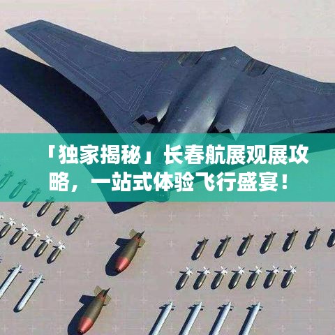 「独家揭秘」长春航展观展攻略,一站式体验飞行盛宴!