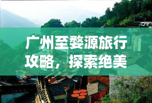 广州至婺源旅行攻略,探索绝美风光,体验深度游