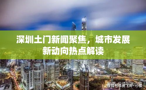 深圳土门新闻聚焦,城市发展新动向热点解读