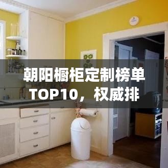 朝阳橱柜定制榜单TOP10,权威排名揭晓