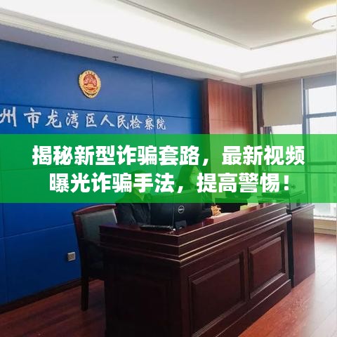 揭秘新型诈骗套路,最新视频曝光诈骗手法,提高警惕!