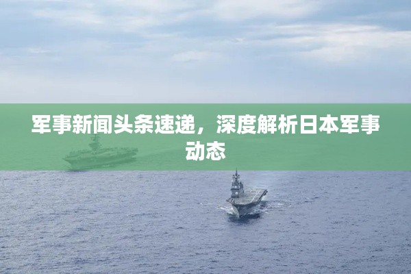 军事新闻头条速递，深度解析日本军事动态