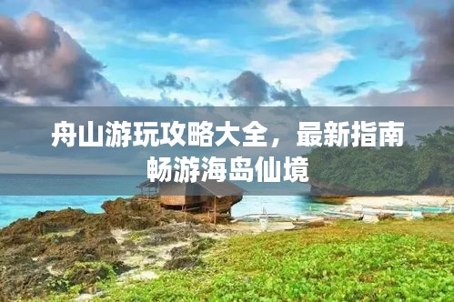 舟山游玩攻略大全,最新指南畅游海岛仙境