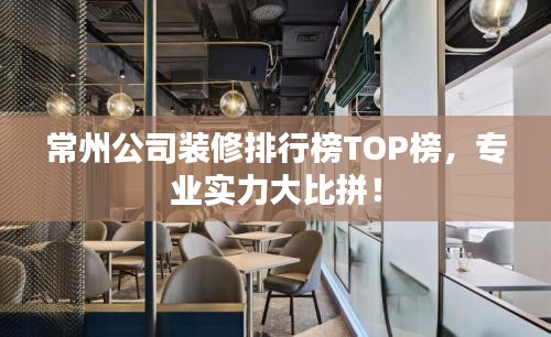 常州公司装修排行榜TOP榜,专业实力大比拼!