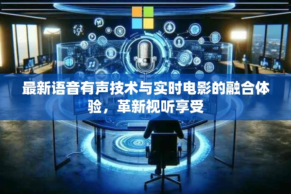 最新语音有声技术与实时电影的融合体验,革新视听享受