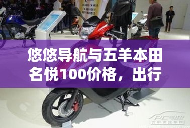 悠悠导航与五羊本田名悦100价格,出行必备与购车指南