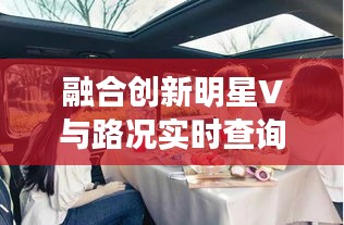 融合创新明星V与路况实时查询,今日轻松掌握交通动态信息