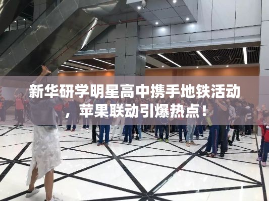 新华研学明星高中携手地铁活动,苹果联动引爆热点!