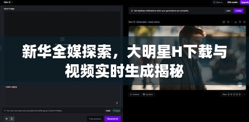 新华全媒探索，大明星H下载与视频实时生成揭秘