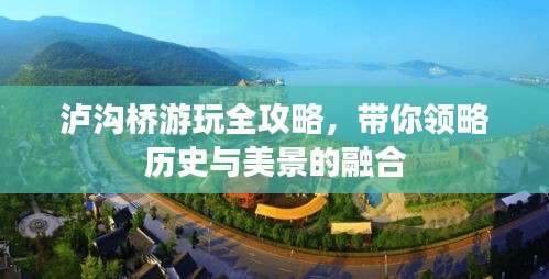 泸沟桥游玩全攻略，带你领略历史与美景的融合