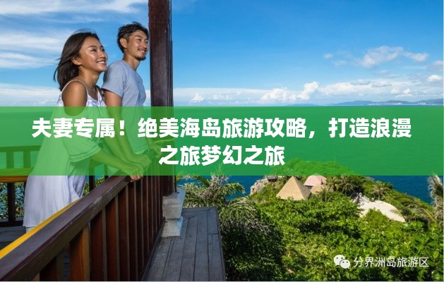 夫妻专属!绝美海岛旅游攻略,打造浪漫之旅梦幻之旅