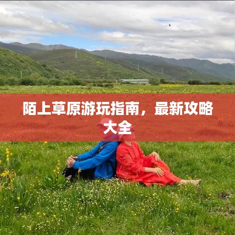 陌上草原游玩指南，最新攻略大全