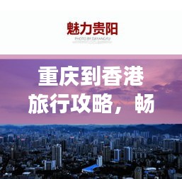 重庆到香港旅行攻略,畅游两地精华,打造完美行程!