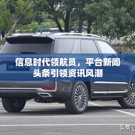 信息时代领航员，平台新闻头条引领资讯风潮
