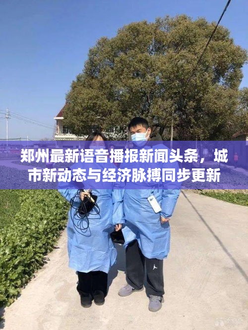 郑州最新语音播报新闻头条,城市新动态与经济脉搏同步更新