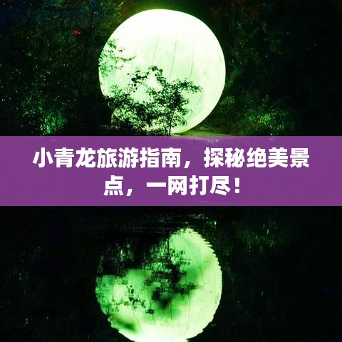 小青龙旅游指南,探秘绝美景点,一网打尽!