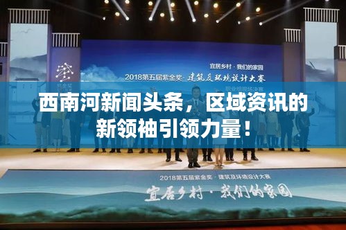 西南河新闻头条,区域资讯的新领袖引领力量!