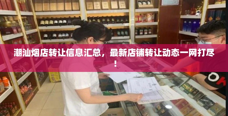 潮汕烟店转让信息汇总，最新店铺转让动态一网打尽！