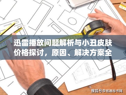 迅雷播放问题解析与小丑皮肤价格探讨,原因、解决方案全解析