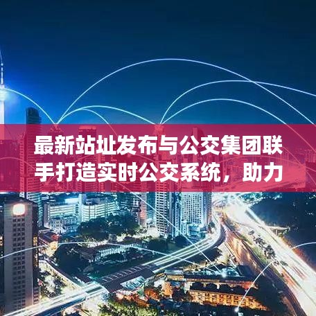 最新站址发布与公交集团联手打造实时公交系统,助力城市交通智能化升级