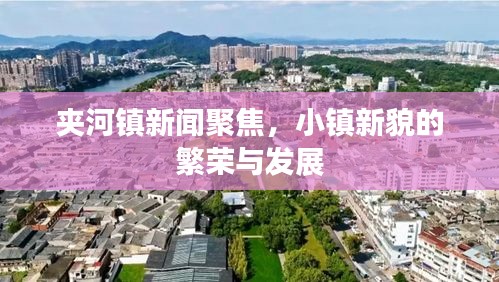 夹河镇新闻聚焦,小镇新貌的繁荣与发展